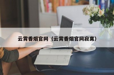 云霄香烟官网（云霄香烟有没有官网？）