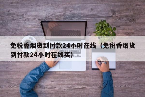 免税香烟货到付款24小时在线（免税香烟货到付款24小时在线买）