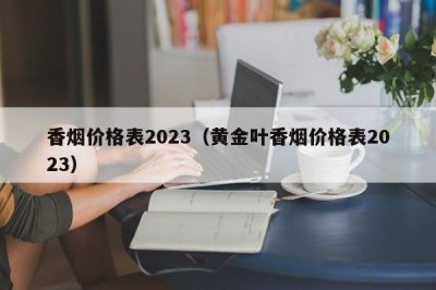 香烟价格表2023（黄金叶香烟价格表2023）